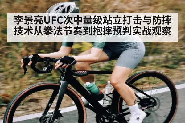 李景亮UFC次中量级站立打击与防摔技术从拳法节奏到抱摔预判实战观察 - ANBOSPORTS